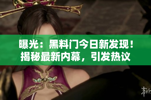 曝光：黑料门今日新发现！揭秘最新内幕，引发热议