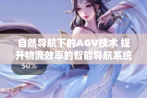 自然导航下的AGV技术 提升物流效率的智能导航系统