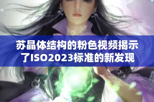 苏晶体结构的粉色视频揭示了ISO2023标准的新发现