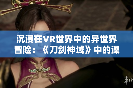 沉浸在VR世界中的异世界冒险：《刀剑神域》中的澡堂秘闻