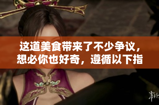 这道美食带来了不少争议，想必你也好奇，遵循以下指南，可在18岁尝试并享用吗？