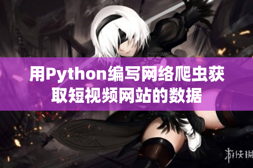 用Python编写网络爬虫获取短视频网站的数据
