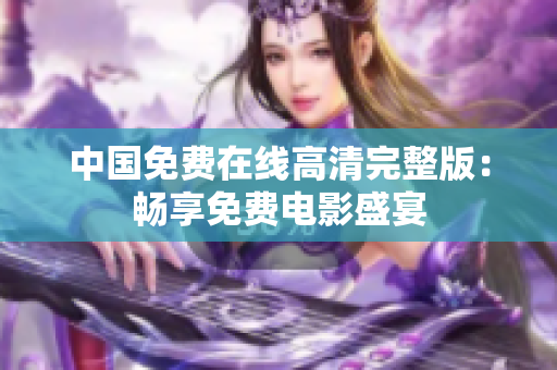 中国免费在线高清完整版：畅享免费电影盛宴