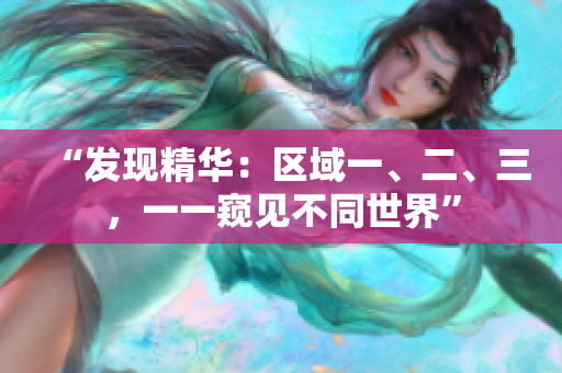 “发现精华：区域一、二、三，一一窥见不同世界”