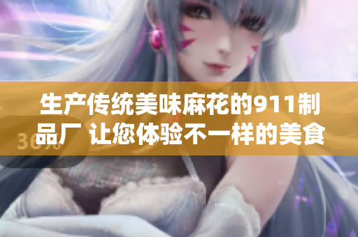生产传统美味麻花的911制品厂 让您体验不一样的美食文化