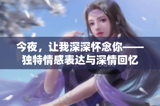 今夜，让我深深怀念你——独特情感表达与深情回忆