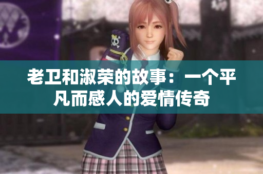 老卫和淑荣的故事：一个平凡而感人的爱情传奇