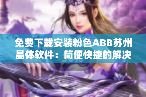 免费下载安装粉色ABB苏州晶体软件：简便快捷的解决方案