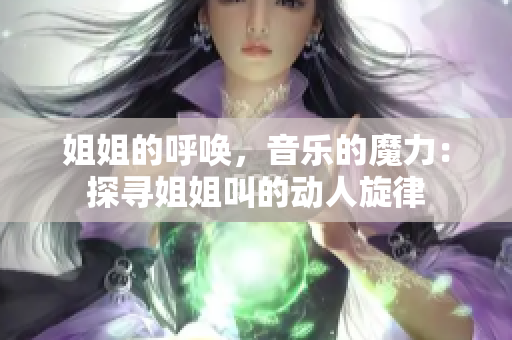 姐姐的呼唤，音乐的魔力：探寻姐姐叫的动人旋律