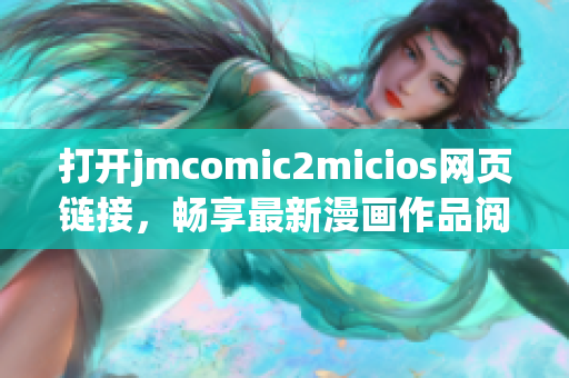 打开jmcomic2micios网页链接，畅享最新漫画作品阅读乐趣