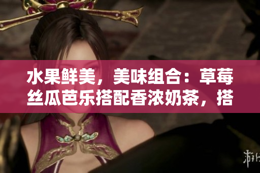 水果鲜美，美味组合：草莓丝瓜芭乐搭配香浓奶茶，搭配装饰元素为鸭脖，倾情呈献