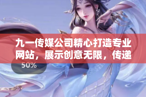 九一传媒公司精心打造专业网站，展示创意无限，传递价值使命