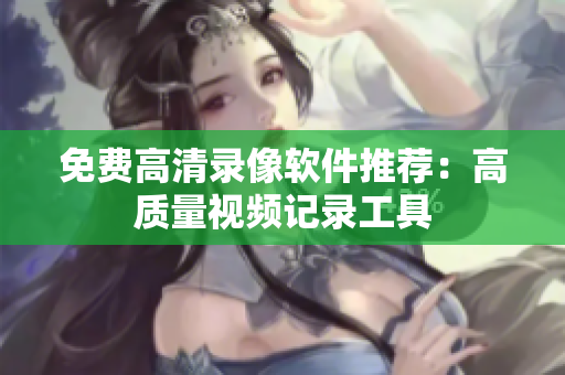 免费高清录像软件推荐：高质量视频记录工具