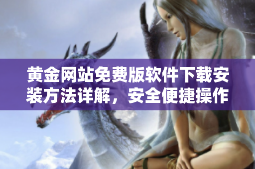 黄金网站免费版软件下载安装方法详解，安全便捷操作指南