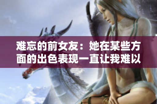 难忘的前女友：她在某些方面的出色表现一直让我难以忘怀