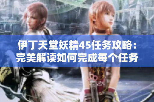 伊丁天堂妖精45任务攻略：完美解读如何完成每个任务