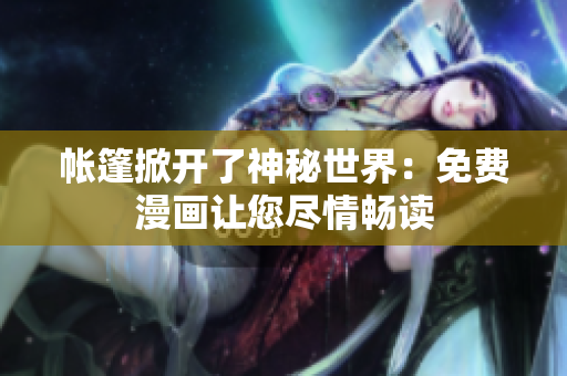 帐篷掀开了神秘世界：免费漫画让您尽情畅读