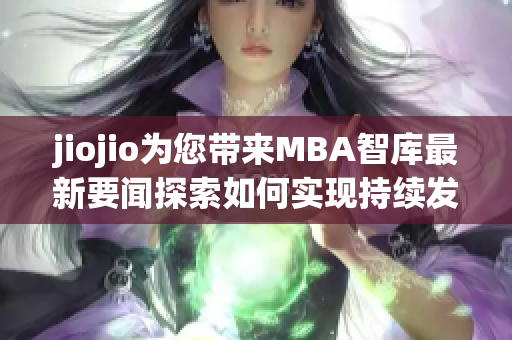 jiojio为您带来MBA智库最新要闻探索如何实现持续发展