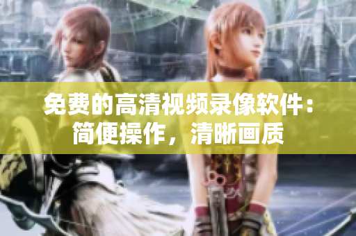 免费的高清视频录像软件：简便操作，清晰画质