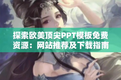 探索欧美顶尖PPT模板免费资源：网站推荐及下载指南