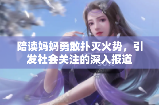 陪读妈妈勇敢扑灭火势，引发社会关注的深入报道
