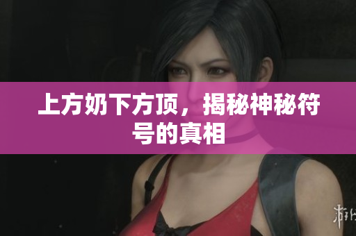 上方奶下方顶，揭秘神秘符号的真相