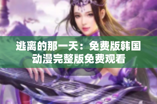 逃离的那一天：免费版韩国动漫完整版免费观看
