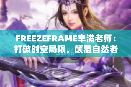 FREEZEFRAME丰满老师：打破时空局限，颠覆自然老化的魔法