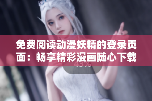 免费阅读动漫妖精的登录页面：畅享精彩漫画随心下载