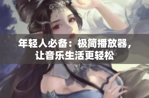 年轻人必备：极简播放器，让音乐生活更轻松