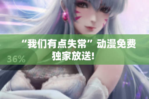 “我们有点失常”动漫免费独家放送! 