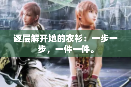 逐层解开她的衣衫：一步一步，一件一件。