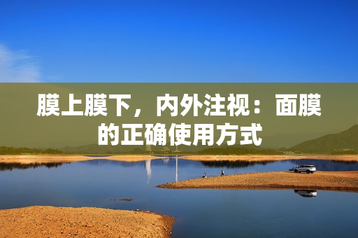 膜上膜下，内外注视：面膜的正确使用方式