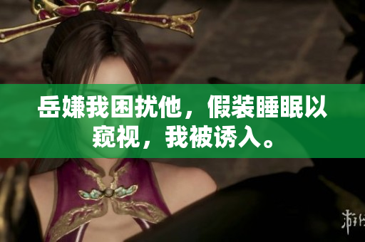 岳嫌我困扰他，假装睡眠以窥视，我被诱入。