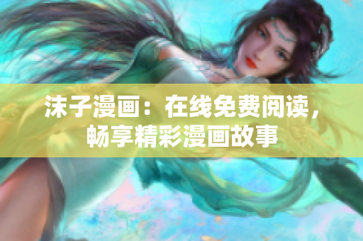 沫子漫画：在线免费阅读，畅享精彩漫画故事