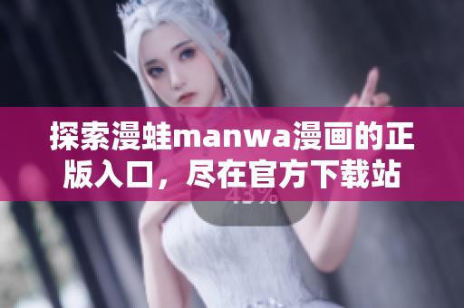 探索漫蛙manwa漫画的正版入口，尽在官方下载站