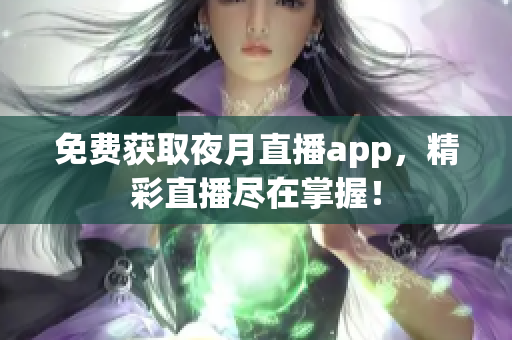 免费获取夜月直播app，精彩直播尽在掌握！