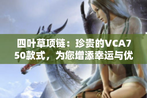 四叶草项链：珍贵的VCA750款式，为您增添幸运与优雅