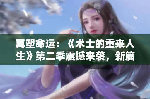 再塑命运：《术士的重来人生》第二季震撼来袭，新篇章等待开启