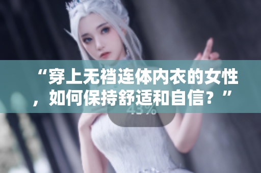 “穿上无裆连体内衣的女性，如何保持舒适和自信？”