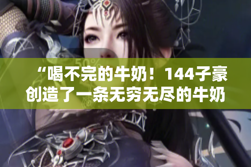 “喝不完的牛奶！144子豪创造了一条无穷无尽的牛奶河！”