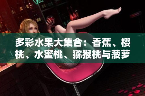 多彩水果大集合：香蕉、樱桃、水蜜桃、猕猴桃与菠萝舞动你的味蕾