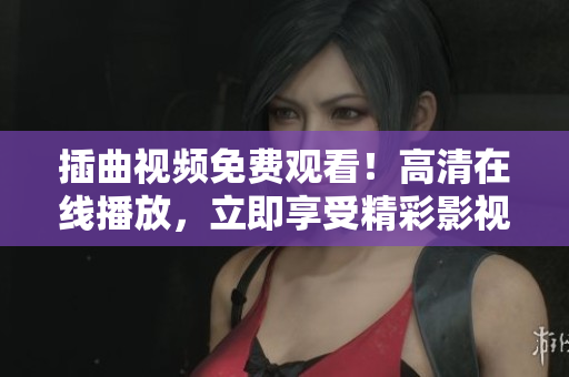 插曲视频免费观看！高清在线播放，立即享受精彩影视剧集！