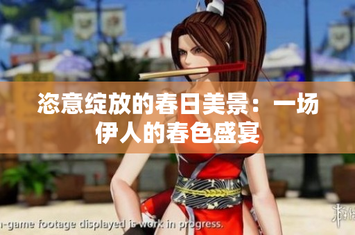 恣意绽放的春日美景：一场伊人的春色盛宴