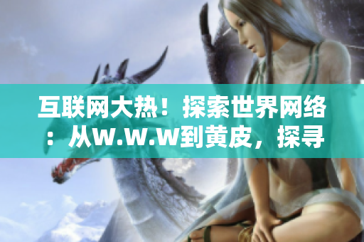 互联网大热！探索世界网络：从W.W.W到黄皮，探寻互联网演变的故事