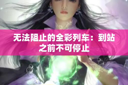无法阻止的全彩列车：到站之前不可停止