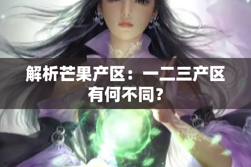 解析芒果产区：一二三产区有何不同？