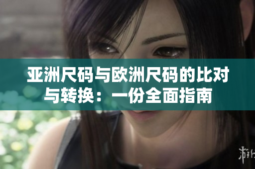 亚洲尺码与欧洲尺码的比对与转换：一份全面指南