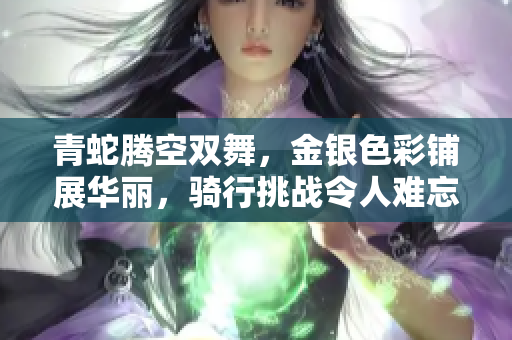 青蛇腾空双舞，金银色彩铺展华丽，骑行挑战令人难忘