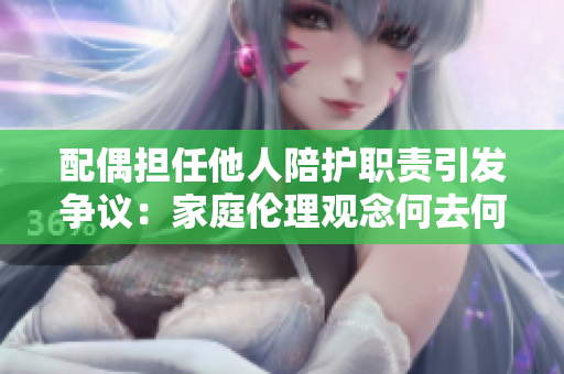 配偶担任他人陪护职责引发争议：家庭伦理观念何去何从